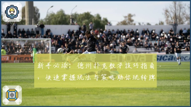新手必读:德州扑克教学技巧指南,快速掌握玩法与策略助你玩转牌桌
