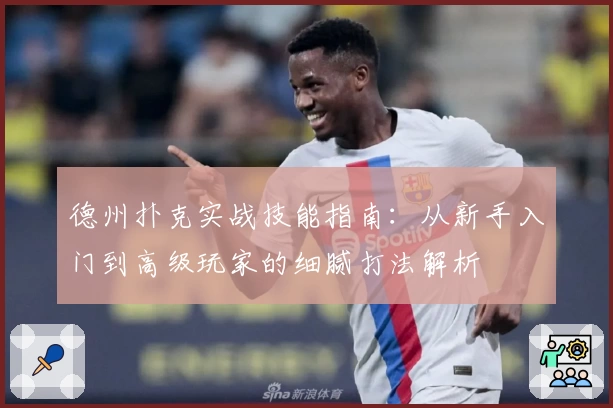 德州扑克实战技能指南：从新手入门到高级玩家的细腻打法解析