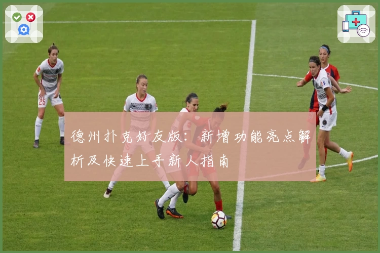 德州扑克好友版：新增功能亮点解析及快速上手新人指南