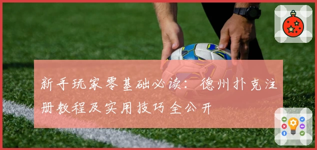 新手玩家零基础必读：德州扑克注册教程及实用技巧全公开